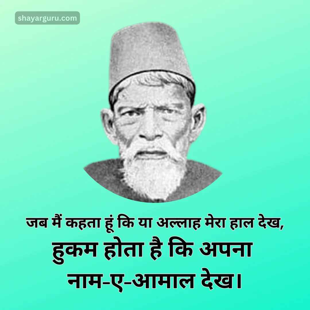 जब में कहता हूं कि या अल्लाह मेरा हाल देख,
हुकम होता है कि अपना नाम-ए-आमाल देख।